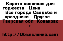 Карета кованная для торжеств › Цена ­ 230 000 - Все города Свадьба и праздники » Другое   . Тверская обл.,Конаково г.